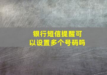 银行短信提醒可以设置多个号码吗