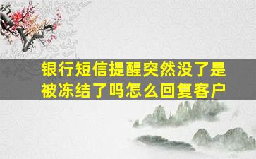 银行短信提醒突然没了是被冻结了吗怎么回复客户