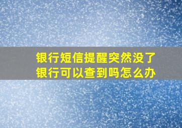 银行短信提醒突然没了银行可以查到吗怎么办