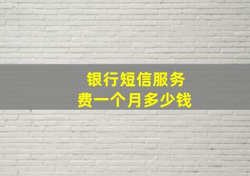 银行短信服务费一个月多少钱