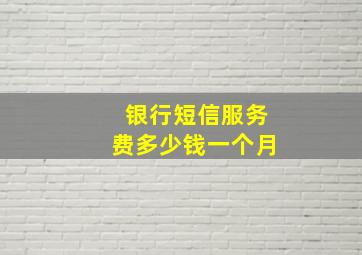 银行短信服务费多少钱一个月