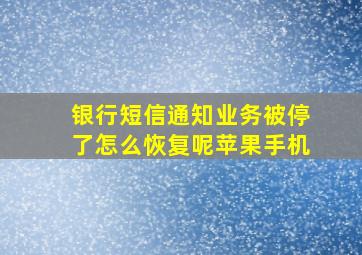 银行短信通知业务被停了怎么恢复呢苹果手机