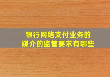 银行网络支付业务的媒介的监管要求有哪些