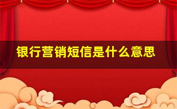 银行营销短信是什么意思