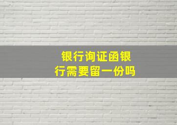 银行询证函银行需要留一份吗