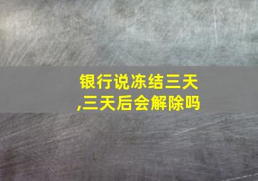 银行说冻结三天,三天后会解除吗