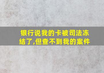 银行说我的卡被司法冻结了,但查不到我的案件