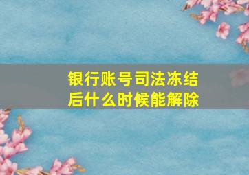 银行账号司法冻结后什么时候能解除