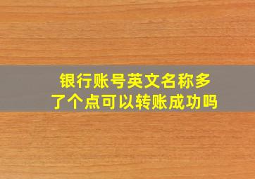 银行账号英文名称多了个点可以转账成功吗