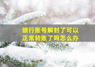 银行账号解封了可以正常转账了吗怎么办