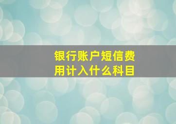 银行账户短信费用计入什么科目