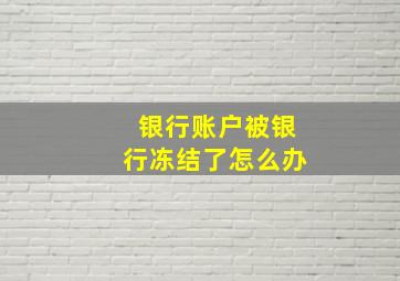 银行账户被银行冻结了怎么办