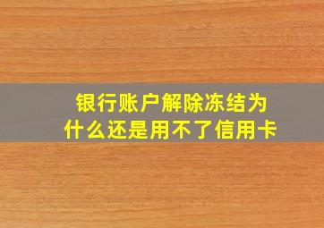 银行账户解除冻结为什么还是用不了信用卡