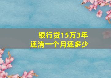 银行贷15万3年还清一个月还多少