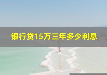 银行贷15万三年多少利息