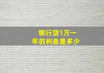 银行贷1万一年的利息是多少