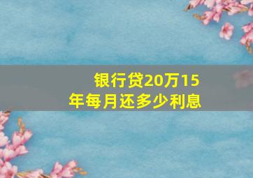 银行贷20万15年每月还多少利息