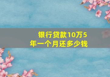 银行贷款10万5年一个月还多少钱