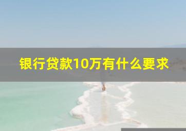 银行贷款10万有什么要求