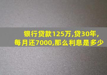 银行贷款125万,贷30年,每月还7000,那么利息是多少