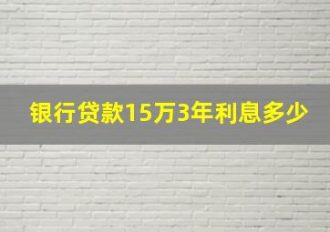 银行贷款15万3年利息多少