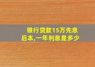 银行贷款15万先息后本,一年利息是多少