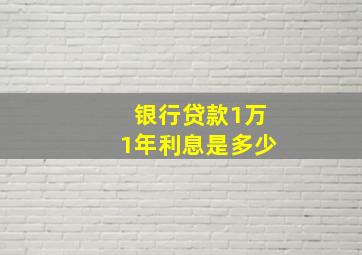 银行贷款1万1年利息是多少