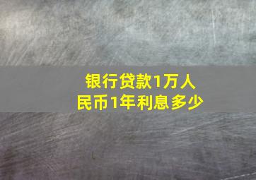 银行贷款1万人民币1年利息多少