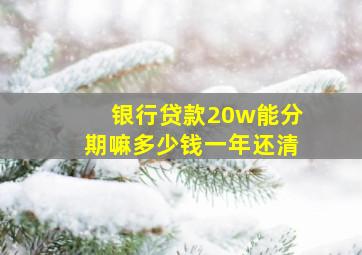 银行贷款20w能分期嘛多少钱一年还清