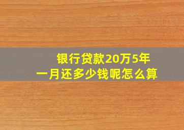 银行贷款20万5年一月还多少钱呢怎么算