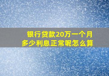 银行贷款20万一个月多少利息正常呢怎么算