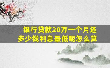 银行贷款20万一个月还多少钱利息最低呢怎么算