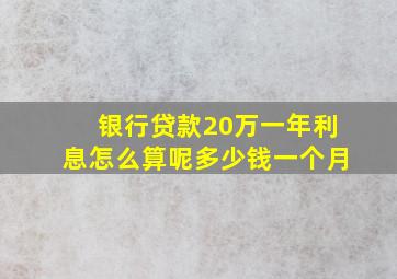 银行贷款20万一年利息怎么算呢多少钱一个月