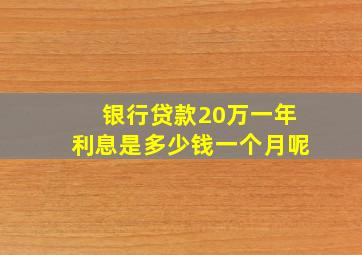 银行贷款20万一年利息是多少钱一个月呢