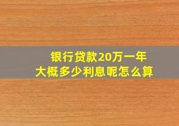 银行贷款20万一年大概多少利息呢怎么算