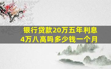 银行贷款20万五年利息4万八高吗多少钱一个月