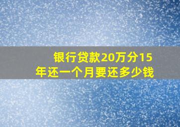 银行贷款20万分15年还一个月要还多少钱