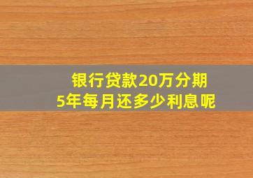 银行贷款20万分期5年每月还多少利息呢