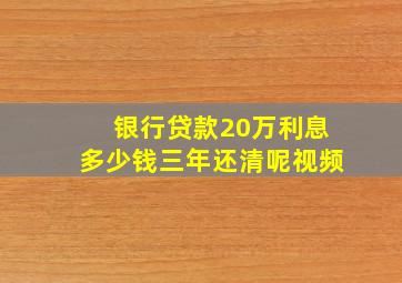 银行贷款20万利息多少钱三年还清呢视频