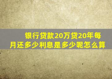 银行贷款20万贷20年每月还多少利息是多少呢怎么算