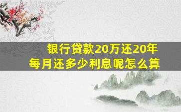 银行贷款20万还20年每月还多少利息呢怎么算