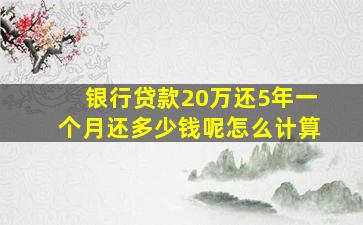 银行贷款20万还5年一个月还多少钱呢怎么计算