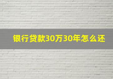 银行贷款30万30年怎么还