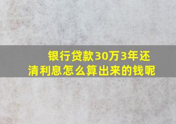 银行贷款30万3年还清利息怎么算出来的钱呢