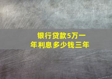 银行贷款5万一年利息多少钱三年