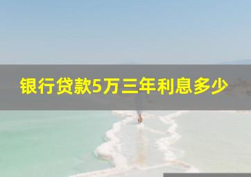 银行贷款5万三年利息多少