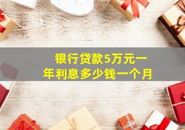 银行贷款5万元一年利息多少钱一个月