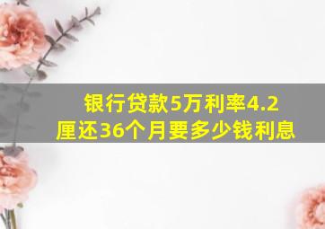 银行贷款5万利率4.2厘还36个月要多少钱利息