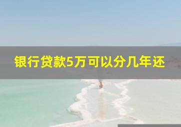 银行贷款5万可以分几年还