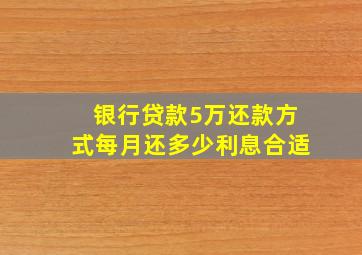 银行贷款5万还款方式每月还多少利息合适